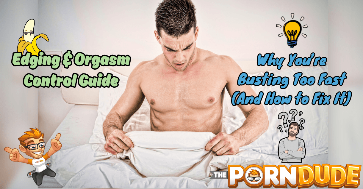 Edging Orgasm Control Guide Why Youre Busting Too Fast And How to Fix It