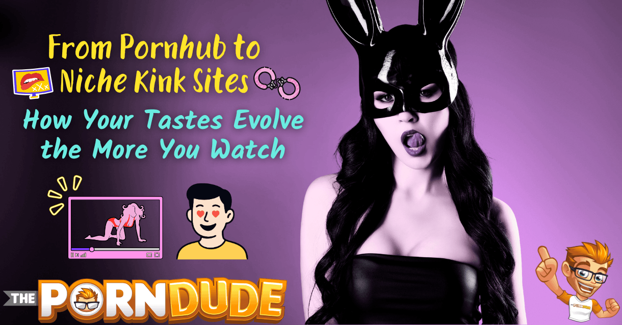 From Pornhub to Niche Kink Sites How Your Tastes Evolve the More You Watch